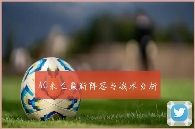 AC米兰最新阵容与战术分析