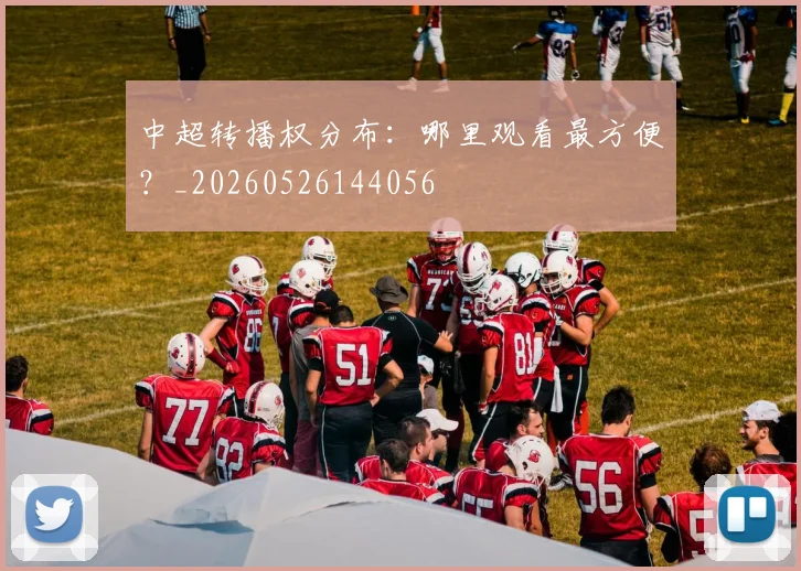 中超转播权分布：哪里观看最方便？_20260526144056