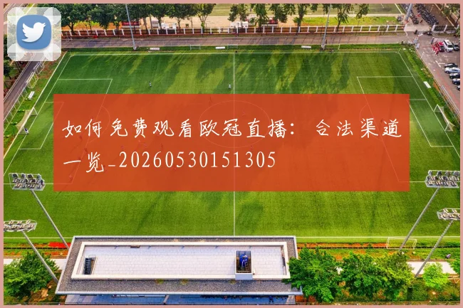 如何免费观看欧冠直播：合法渠道一览_20260530151305