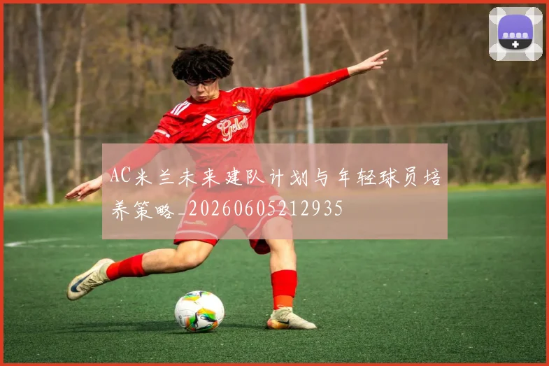 AC米兰未来建队计划与年轻球员培养策略_20260605212935