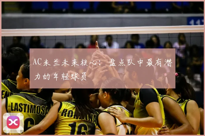AC米兰未来核心：盘点队中最有潜力的年轻球员