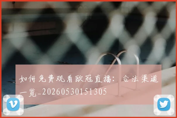 如何免费观看欧冠直播：合法渠道一览_20260530151305
